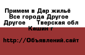 Примем в Дар жильё! - Все города Другое » Другое   . Тверская обл.,Кашин г.